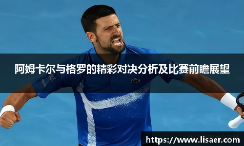 阿姆卡尔与格罗的精彩对决分析及比赛前瞻展望