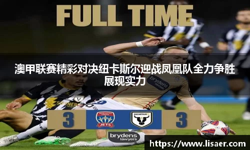 澳甲联赛精彩对决纽卡斯尔迎战凤凰队全力争胜展现实力