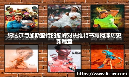 纳达尔与加斯奎特的巅峰对决谁将书写网球历史新篇章