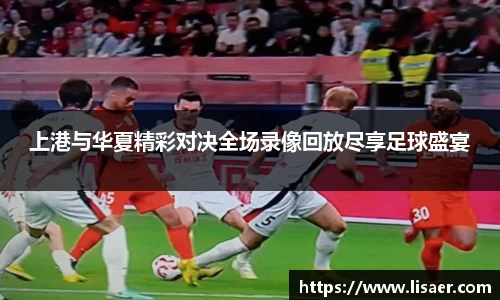 上港与华夏精彩对决全场录像回放尽享足球盛宴