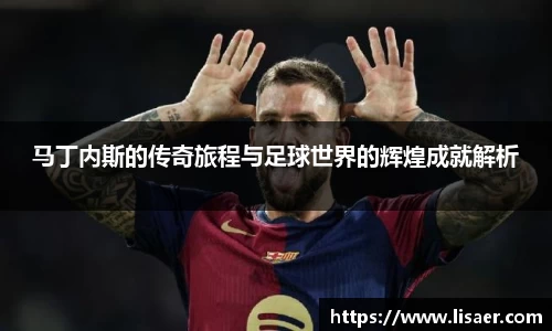 马丁内斯的传奇旅程与足球世界的辉煌成就解析